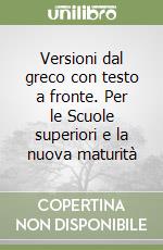 Versioni dal greco con testo a fronte. Per le Scuole superiori e la nuova maturità libro