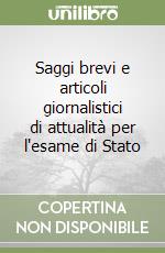 Saggi brevi e articoli giornalistici di attualità per l'esame di Stato libro