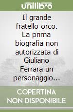 Il grande fratello orco. La prima biografia non autorizzata di Giuliano Ferrara un personaggio che «O si ama o si odia» libro