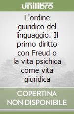 L'ordine giuridico del linguaggio. Il primo diritto con Freud o la vita psichica come vita giuridica libro