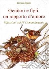 Genitori e figli: un rapporto d'amore. Riflessioni sul IV comandamento libro