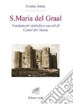 S. Maria del Graal. Fondamenti simbolico sacrali di Castel del Monte