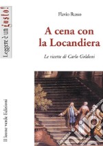 A cena con la locandiera. Le ricette di Carlo Goldoni libro