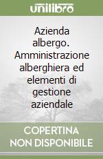 Azienda albergo. Amministrazione alberghiera ed elementi di gestione aziendale libro