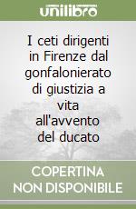 I ceti dirigenti in Firenze dal gonfalonierato di giustizia a vita all'avvento del ducato libro