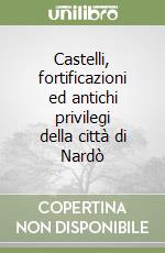 Castelli, fortificazioni ed antichi privilegi della città di Nardò libro