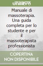 Manuale di massoterapia. Una guida completa per lo studente e per il massoterapista professionista