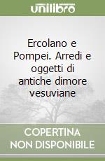 Ercolano e Pompei. Arredi e oggetti di antiche dimore vesuviane libro