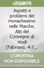 Aspetti e problemi del monachesimo nelle Marche. Atti del Convegno di studi (Fabriano, 4-7 giugno 1981) libro