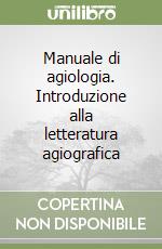 Manuale di agiologia. Introduzione alla letteratura agiografica libro