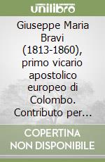 Giuseppe Maria Bravi (1813-1860), primo vicario apostolico europeo di Colombo. Contributo per la conoscenza della storia della Chiesa in Sri Lanka... libro