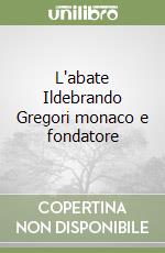 L'abate Ildebrando Gregori monaco e fondatore libro