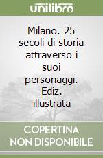 Milano. 25 secoli di storia attraverso i suoi personaggi. Ediz. illustrata libro