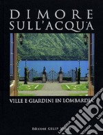 Dimore sull'acqua. Ville e giardini in Lombardia. Ediz. illustrata libro