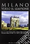 Milano verso il Sempione. La città di Napoleone e della belle époque. Ediz. illustrata libro