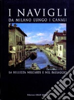 I Navigli. Da Milano lungo i canali. La bellezza nell'arte e nel paesaggio. Ediz. illustrata libro