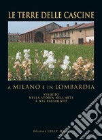 Le terre delle cascine a Milano e in Lombardia. Viaggio nella storia nell'arte e nel paesaggio. Ediz. illustrata libro