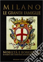 Milano. Le grandi famiglie. Nobiltà e borghesia. Le radici del carattere milanese e lombardo libro