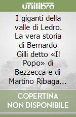 I giganti della valle di Ledro. La vera storia di Bernardo Gilli detto «Il Popo» di Bezzecca e di Martino Ribaga di Tiarno di Sopra libro