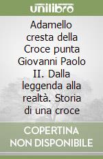 Adamello cresta della Croce punta Giovanni Paolo II. Dalla leggenda alla realtà. Storia di una croce libro