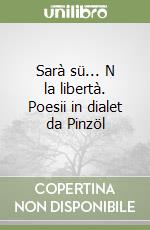 Sarà sü... N la libertà. Poesii in dialet da Pinzöl libro