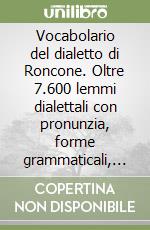 Vocabolario del dialetto di Roncone. Oltre 7.600 lemmi dialettali con pronunzia, forme grammaticali, toponimi, dialoghi, filastrocche, cenni etnografici...