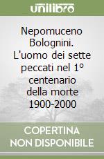 Nepomuceno Bolognini. L'uomo dei sette peccati nel 1° centenario della morte 1900-2000 libro