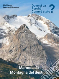 Marmolada. Montagna del destino. Dove si va; perché; come è stato? libro