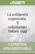 La solidarietà organizzata. Il volontariato italiano oggi libro