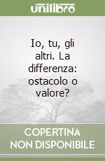 Io, tu, gli altri. La differenza: ostacolo o valore? libro