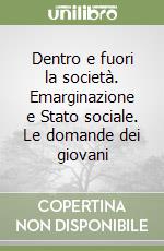 Dentro e fuori la società. Emarginazione e Stato sociale. Le domande dei giovani libro