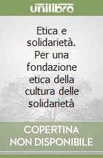 Etica e solidarietà. Per una fondazione etica della cultura delle solidarietà libro