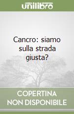 Cancro: siamo sulla strada giusta? libro