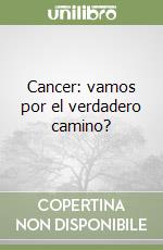 Cancer: vamos por el verdadero camino? libro