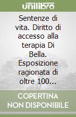 Sentenze di vita. Diritto di accesso alla terapia Di Bella. Esposizione ragionata di oltre 100 pronunciamenti successivi alla sperimentazione libro