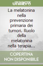 La melatonina nella prevenzione primaria dei tumori. Ruolo della melatonina nella terapia del terreno oncologico e del «reale rischio» oncologico