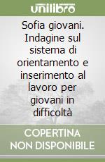 Sofia giovani. Indagine sul sistema di orientamento e inserimento al lavoro per giovani in difficoltà