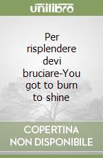 Per risplendere devi bruciare-You got to burn to shine libro