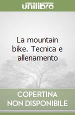 La mountain bike. Tecnica e allenamento libro