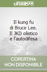 Il kung fu di Bruce Lee. Il JKD olistico e l'autodifesa libro