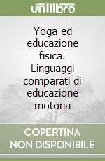 Yoga ed educazione fisica. Linguaggi comparati di educazione motoria libro