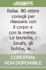 Relax. 80 ottimi consigli per rilassarsi con il corpo e con la mente. Le tecniche, i luoghi, gli hobby, le occasioni e le sensazioni del benessere libro