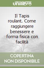 Il Tapis roulant. Come raggiungere benessere e forma fisica con facilità libro