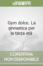 Gym dolce. La ginnastica per la terza età libro