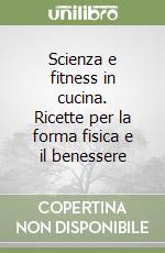 Scienza e fitness in cucina. Ricette per la forma fisica e il benessere libro