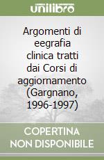 Argomenti di eegrafia clinica tratti dai Corsi di aggiornamento (Gargnano, 1996-1997) libro