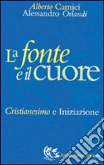 La fonte e il cuore. Cristianesimo e iniziazione libro