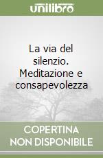 La via del silenzio. Meditazione e consapevolezza libro