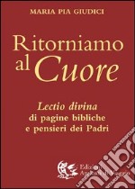 Ritorniamo al cuore. Lectio divina di pagine bibliche e pensieri dei Padri libro