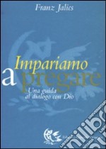 Impariamo a pregare. Una guida al dialogo con Dio